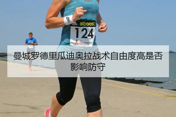 曼城罗德里瓜迪奥拉战术自由度高是否影响防守