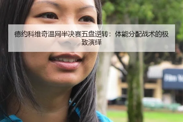 德约科维奇温网半决赛五盘逆转：体能分配战术的极致演绎