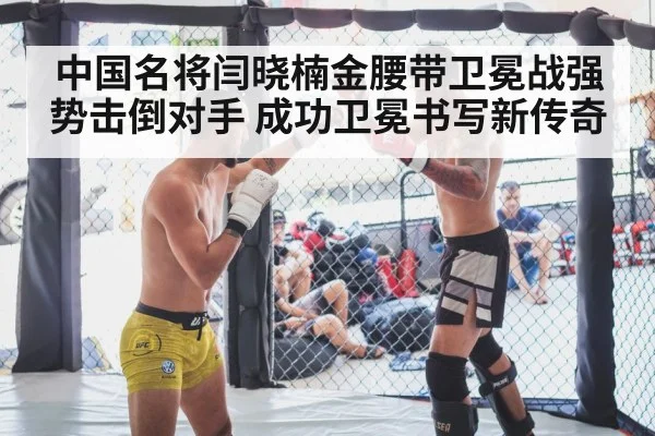 中国名将闫晓楠金腰带卫冕战强势击倒对手 成功卫冕书写新传奇