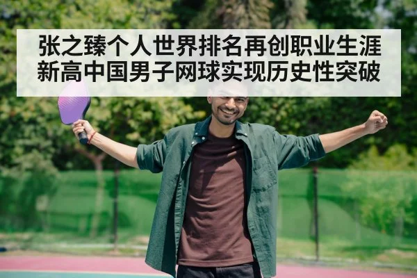 张之臻个人世界排名再创职业生涯新高中国男子网球实现历史性突破