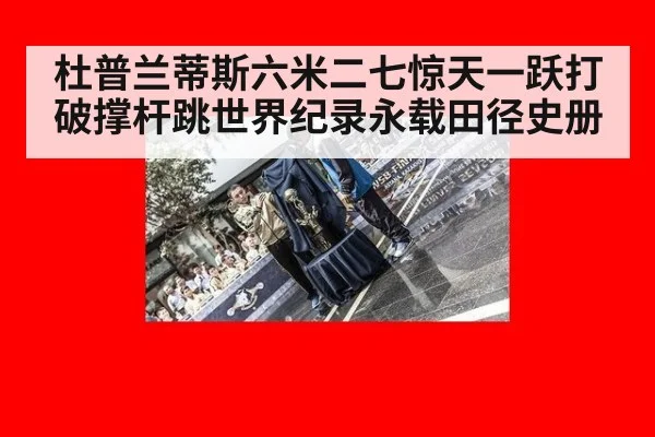 杜普兰蒂斯六米二七惊天一跃打破撑杆跳世界纪录永载田径史册