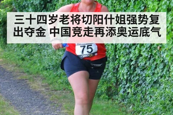 三十四岁老将切阳什姐强势复出夺金 中国竞走再添奥运底气